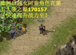 如何以越女阿青角色在第五大陆之巅170157区快速提升战力至? 如何以越女阿青角色在第五大陆之巅170157区快速提升战力至?