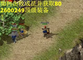 如何击败成昆并获取802600249顶级装备? 如何击败成昆并获取802600249顶级装备?