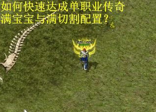 如何快速达成单职业传奇满宝宝与满切割配置？