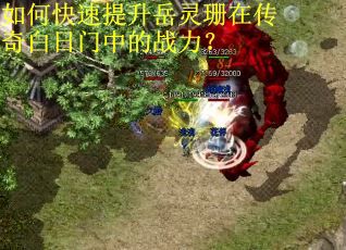 如何快速提升岳灵珊在传奇白日门中的战力？
