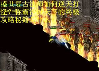 盛世复古法师如何逆天打怪？称霸沙城天下的终极攻略秘籍是什么？