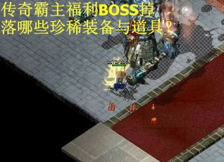 传奇霸主福利BOSS掉落哪些珍稀装备与道具? 传奇霸主福利BOSS掉落哪些珍稀装备与道具?